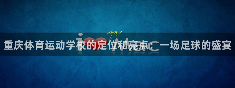 米兰体育官方正版app娱乐是那个系列的台子：重庆体育