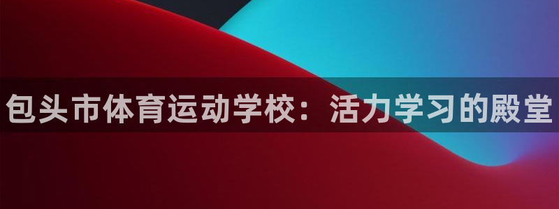 米兰体育官方正版app娱乐代理怎么样：包头市体育运动