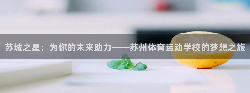 米兰体育官网下载平台注册要钱吗安全吗：苏城之星：为你
