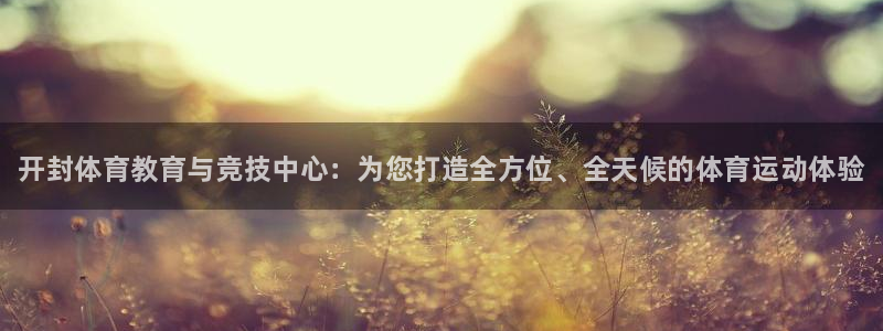 米兰体育官网下载招商：开封体育教育与竞技中心：为您打