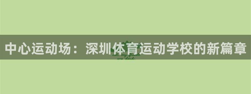米兰体育官方正版app官网：中心运动场：深圳体育运动