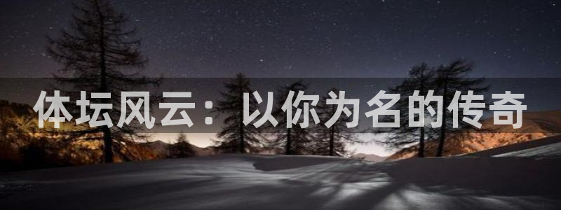 注册米兰体育官方正版app：体坛风云：以你为名的传奇