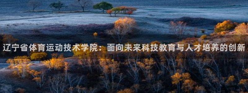 米兰体育官网下载招商电话：辽宁省体育运动技术学院：面