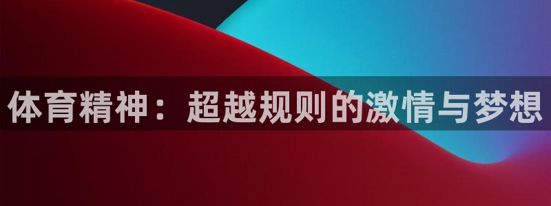 海南米兰体育官网下载：体育精神：超越规则的激情与梦想