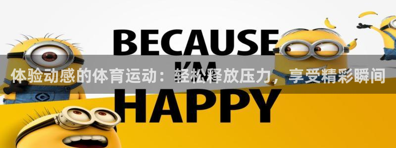 米兰体育官网下载娱乐：体验动感的体育运动：轻松释放压