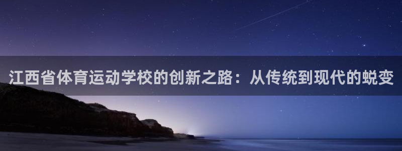 米兰体育官网下载招商电话地址查询：江西省体育运动学校的创新之