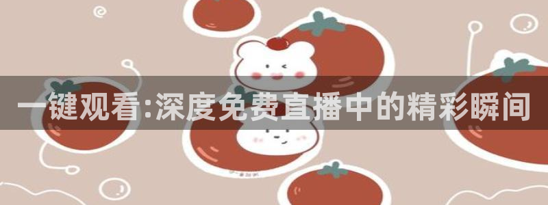 下载玩球直播：一键观看:深度免费直播中的精彩瞬间