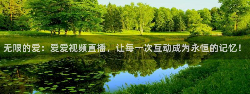 玩球直播官网：无限的爱：爱爱视频直播，让每一次互动成为永恒的记忆！
