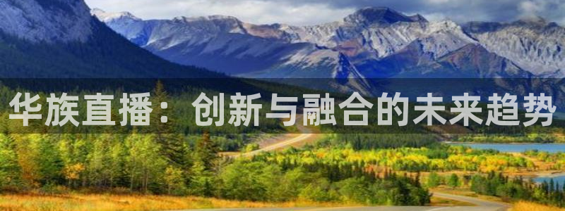 玩球直播官网下载：华族直播：创新与融合的未来趋势